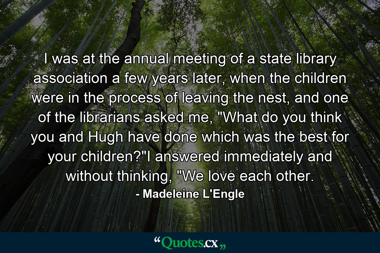 I was at the annual meeting of a state library association a few years later, when the children were in the process of leaving the nest, and one of the librarians asked me, 