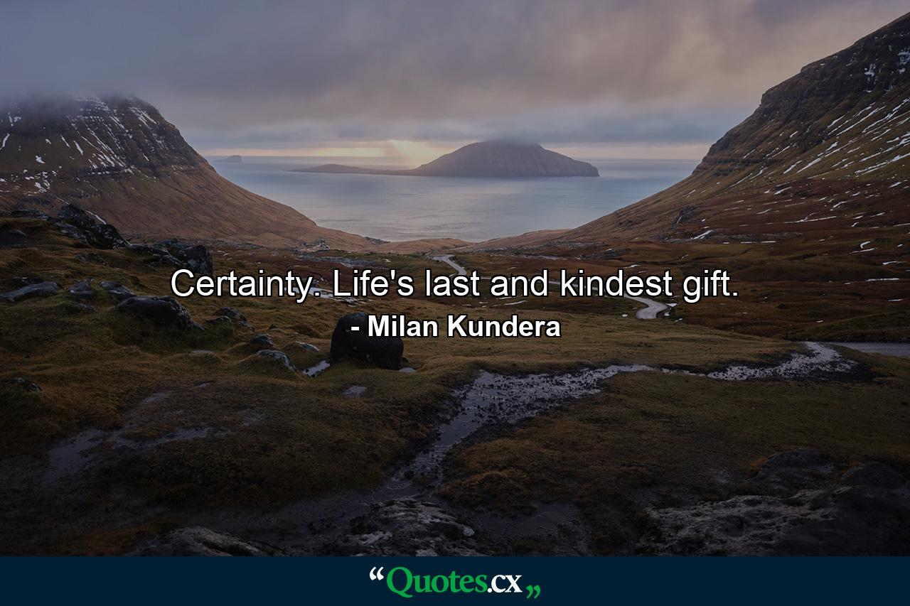 Certainty. Life's last and kindest gift. - Quote by Milan Kundera