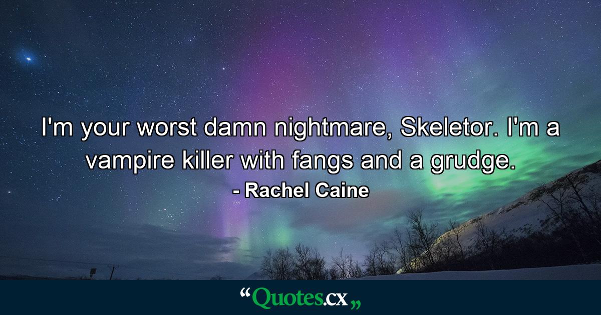 I'm your worst damn nightmare, Skeletor. I'm a vampire killer with fangs and a grudge. - Quote by Rachel Caine