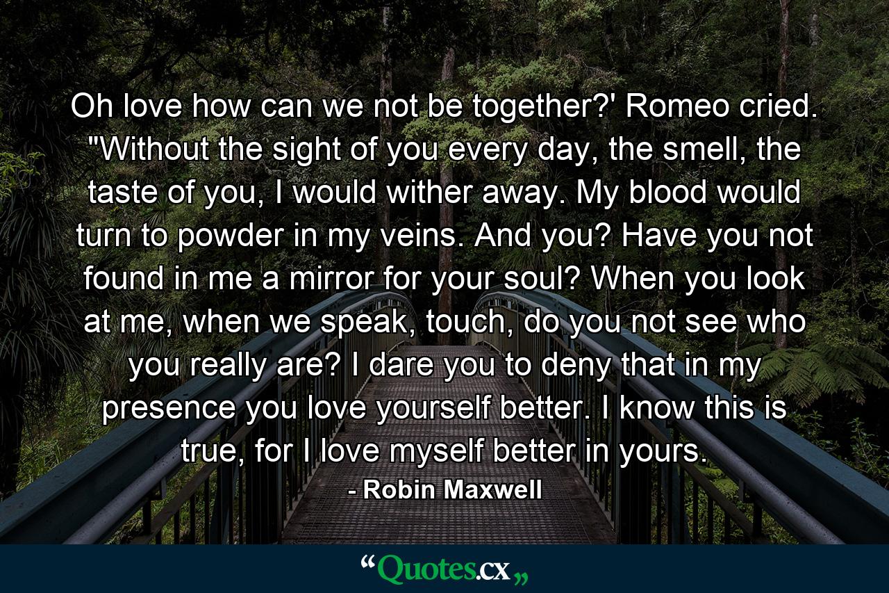 Oh love how can we not be together?' Romeo cried. 