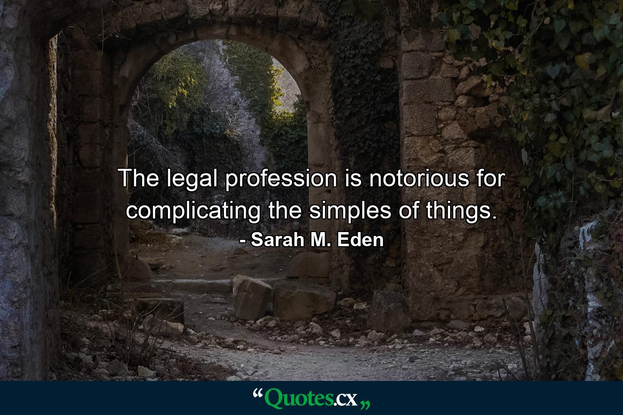 The legal profession is notorious for complicating the simples of things. - Quote by Sarah M. Eden