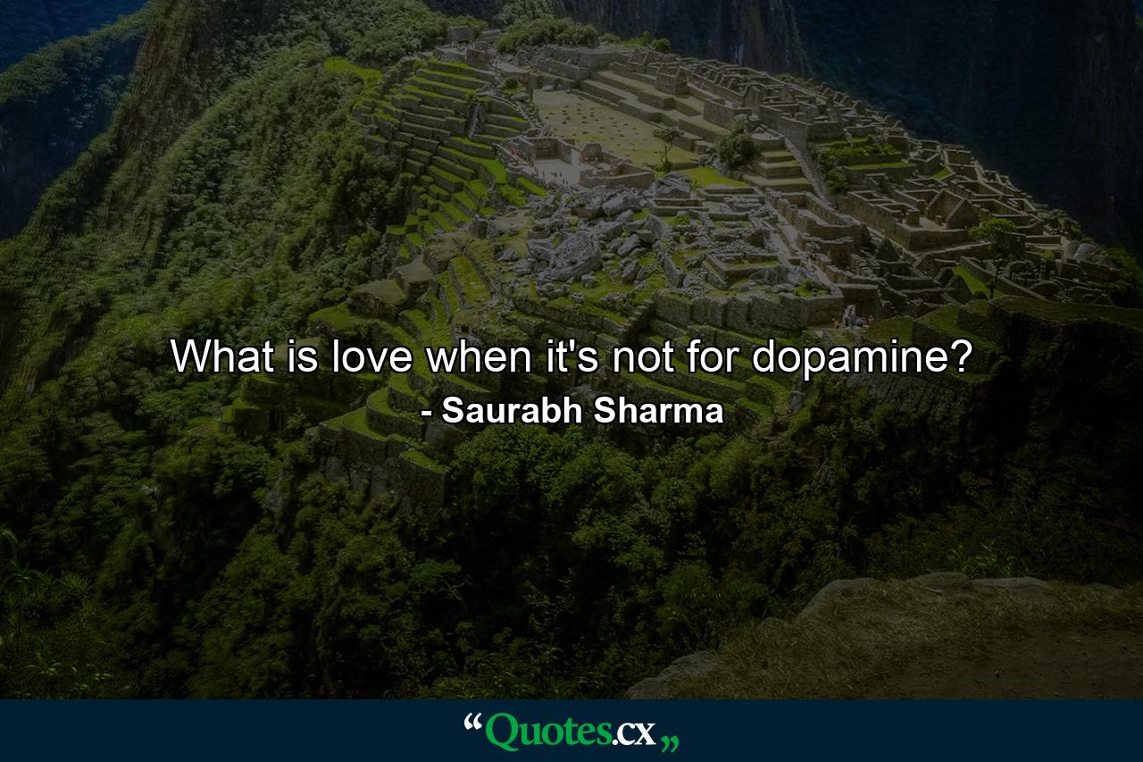 What is love when it's not for dopamine? - Quote by Saurabh Sharma