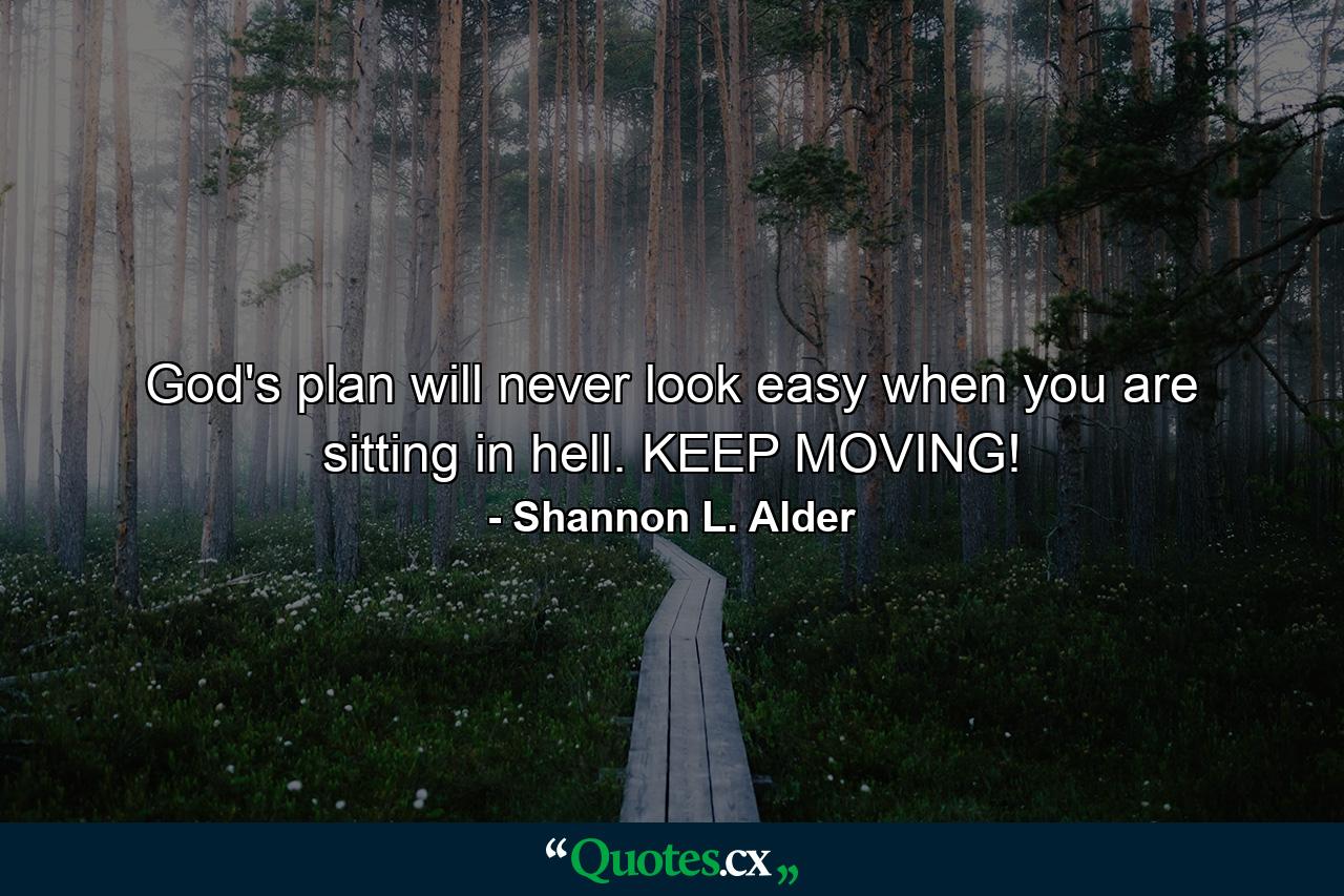 God's plan will never look easy when you are sitting in hell. KEEP MOVING! - Quote by Shannon L. Alder