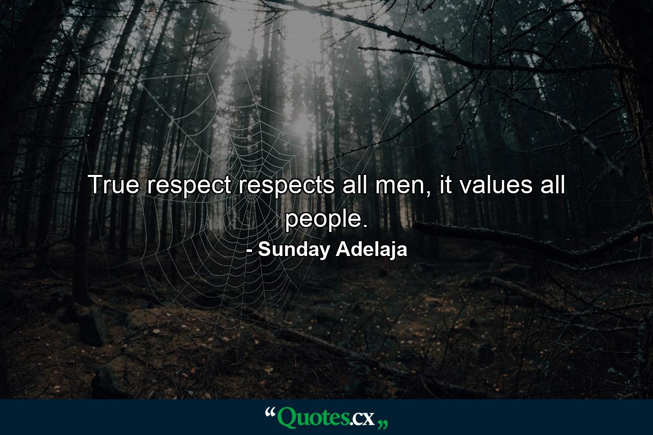 True respect respects all men, it values all people. - Quote by Sunday Adelaja