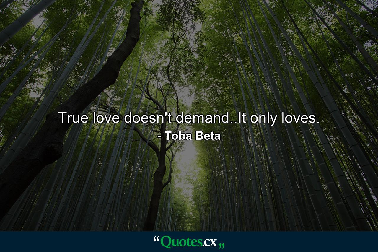 True love doesn't demand..It only loves. - Quote by Toba Beta