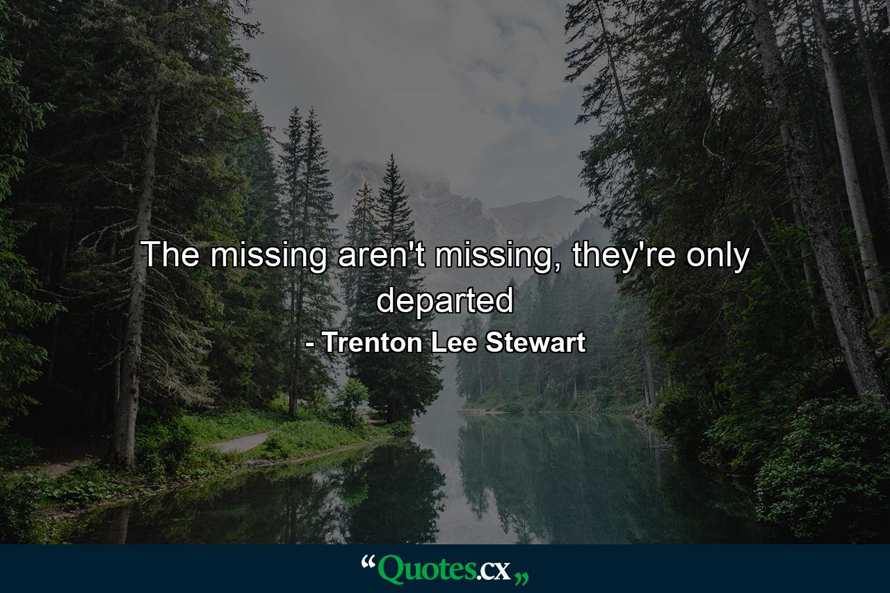 The missing aren't missing, they're only departed - Quote by Trenton Lee Stewart