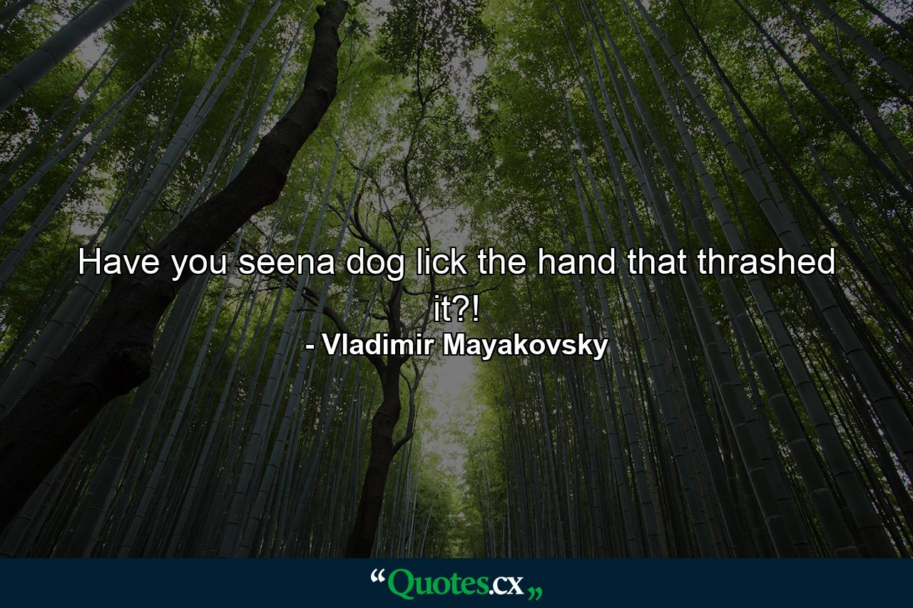 Have you seena dog lick the hand that thrashed it?! - Quote by Vladimir Mayakovsky