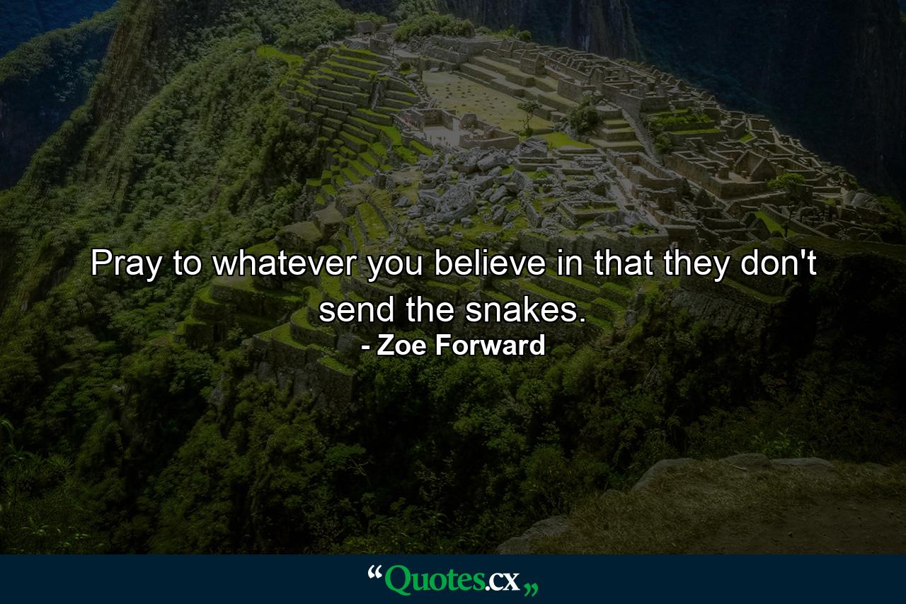 Pray to whatever you believe in that they don't send the snakes. - Quote by Zoe Forward