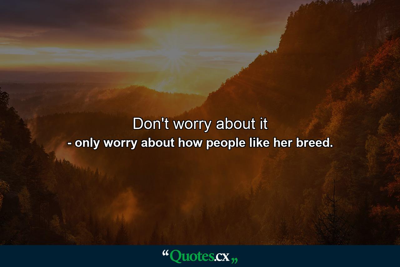 Don't worry about it - Quote by only worry about how people like her breed.