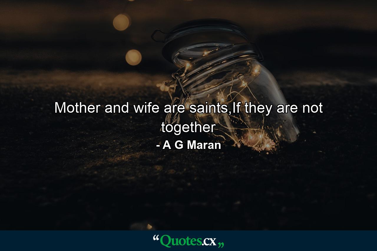 Mother and wife are saints,If they are not together - Quote by A G Maran