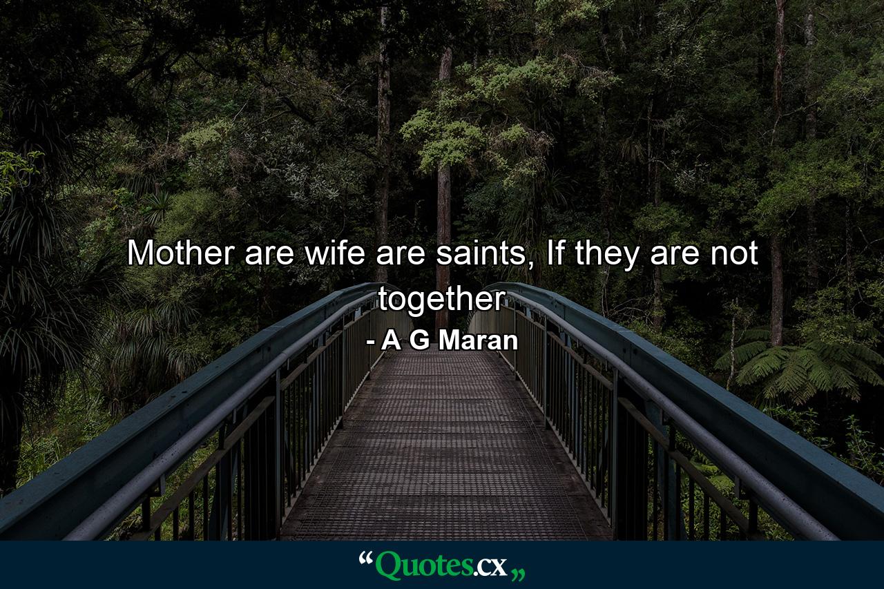 Mother are wife are saints, If they are not together - Quote by A G Maran