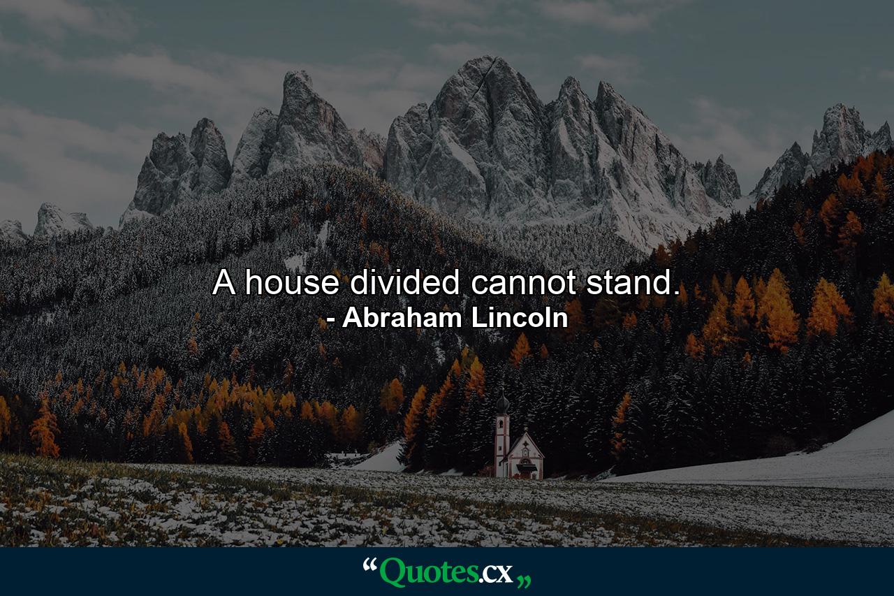 A house divided cannot stand. - Quote by Abraham Lincoln