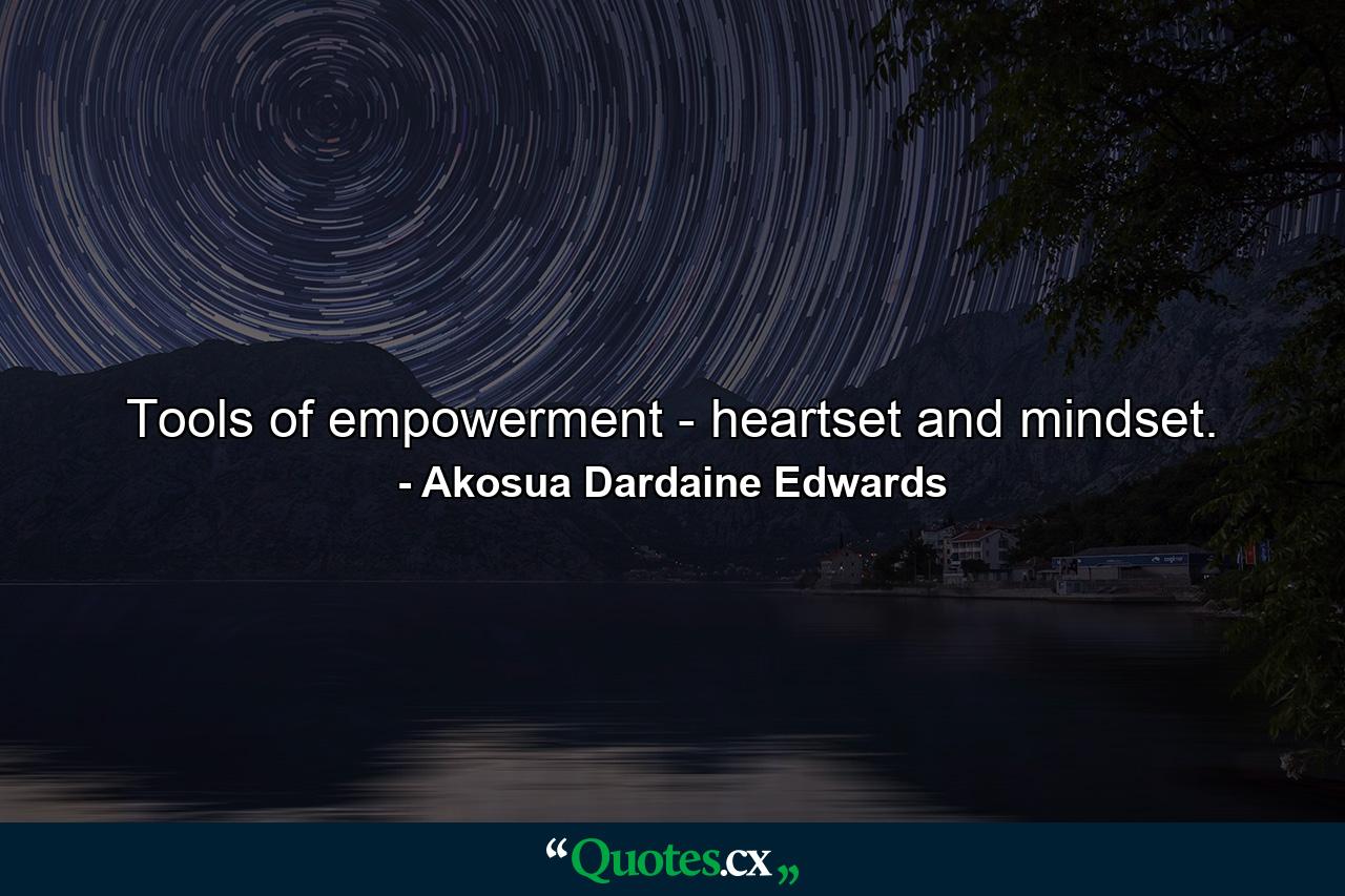 Tools of empowerment - heartset and mindset. - Quote by Akosua Dardaine Edwards