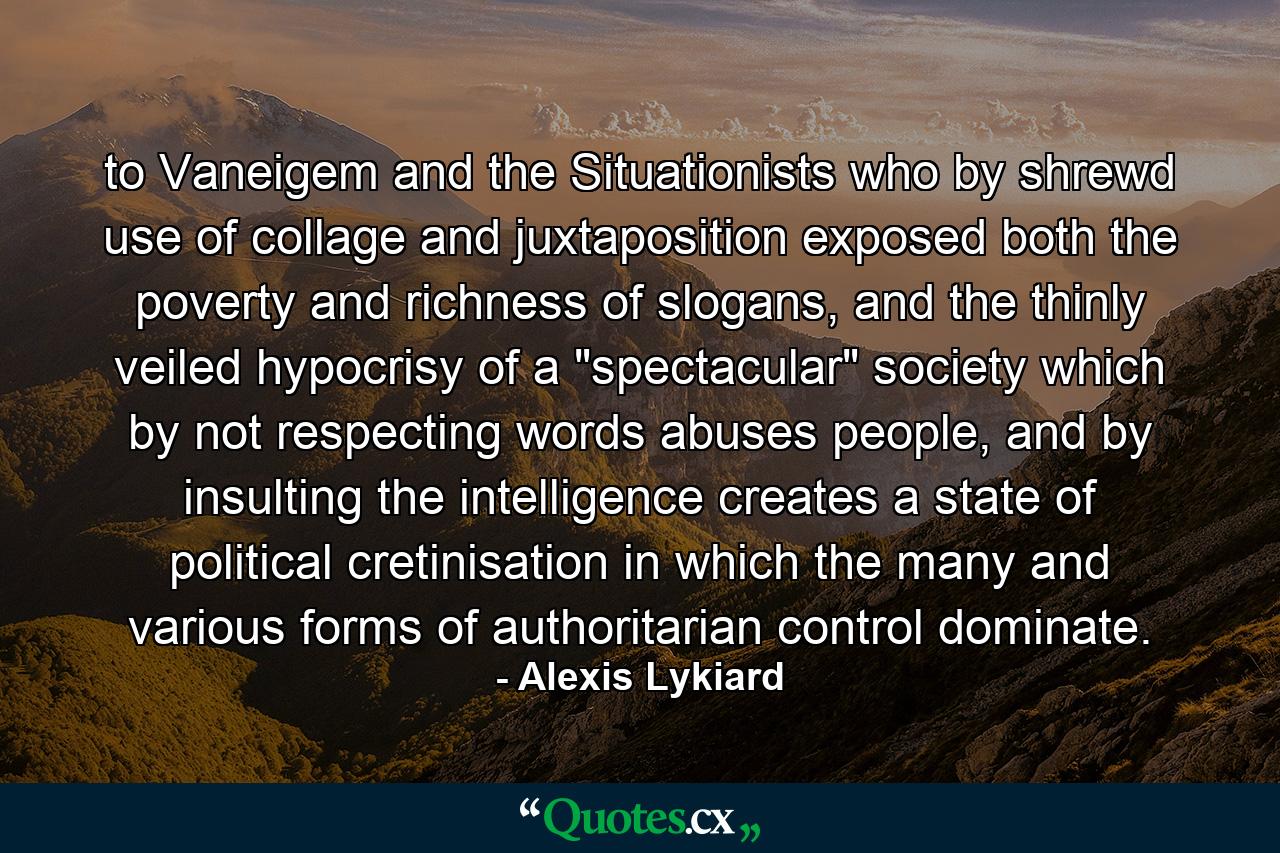 to Vaneigem and the Situationists who by shrewd use of collage and juxtaposition exposed both the poverty and richness of slogans, and the thinly veiled hypocrisy of a 