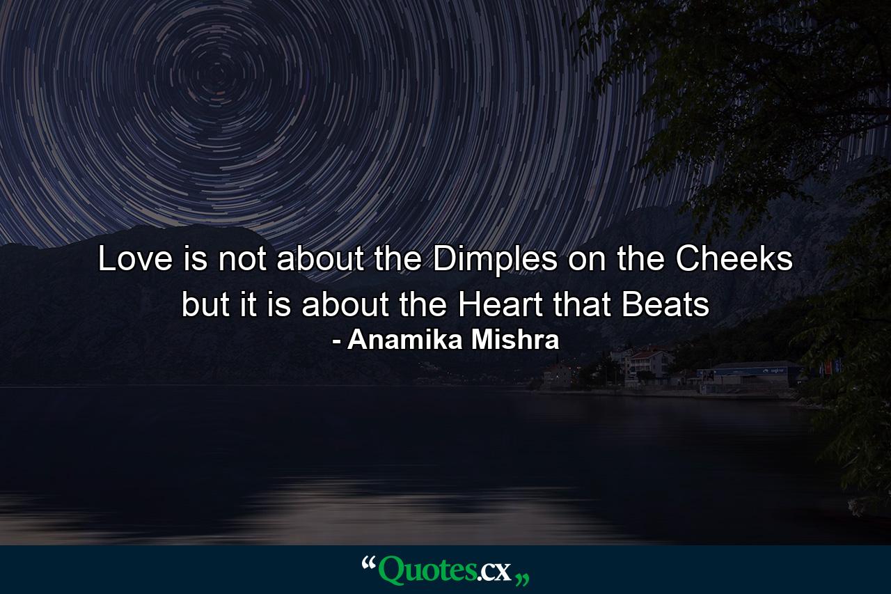 Love is not about the Dimples on the Cheeks but it is about the Heart that Beats - Quote by Anamika Mishra