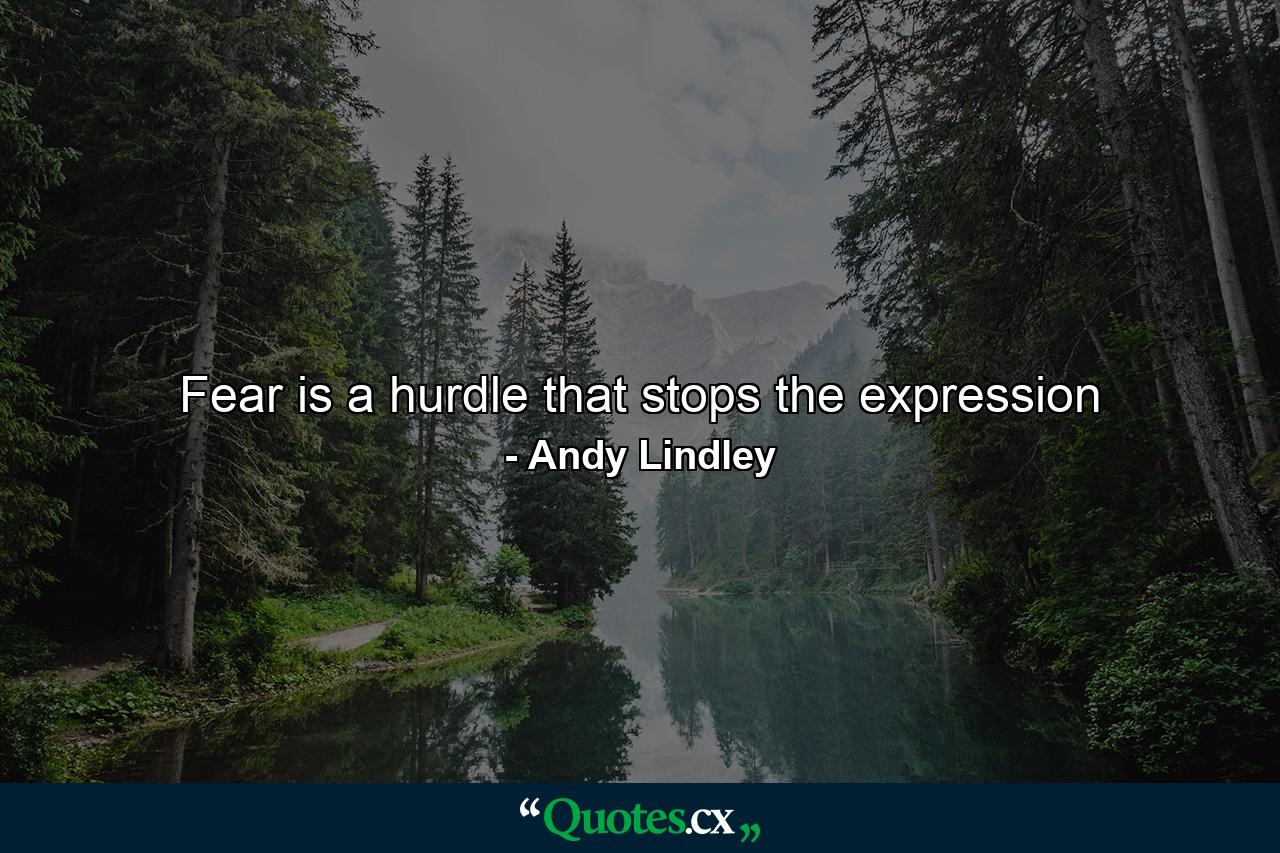 Fear is a hurdle that stops the expression - Quote by Andy Lindley