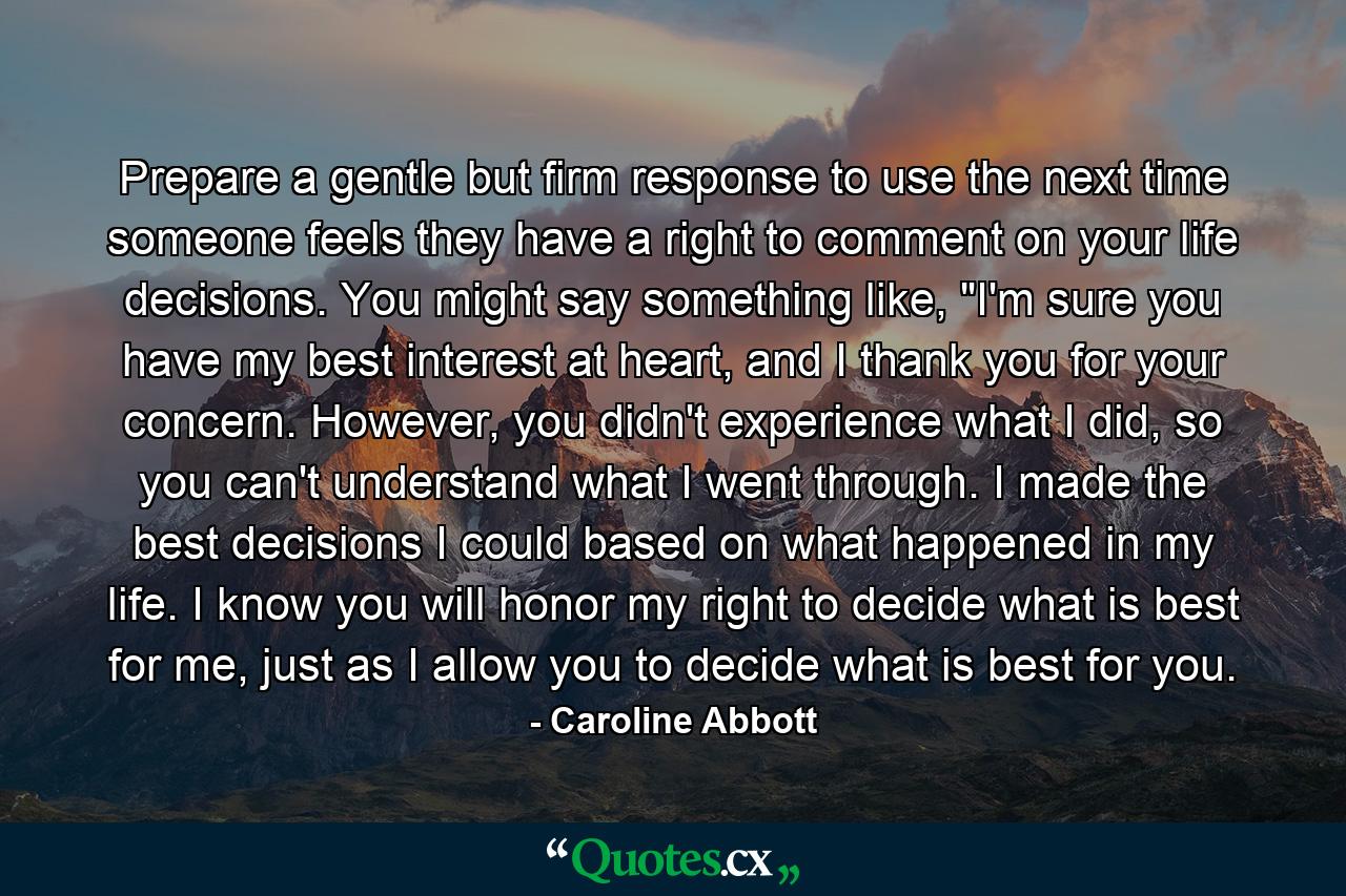 Prepare a gentle but firm response to use the next time someone feels they have a right to comment on your life decisions. You might say something like, 