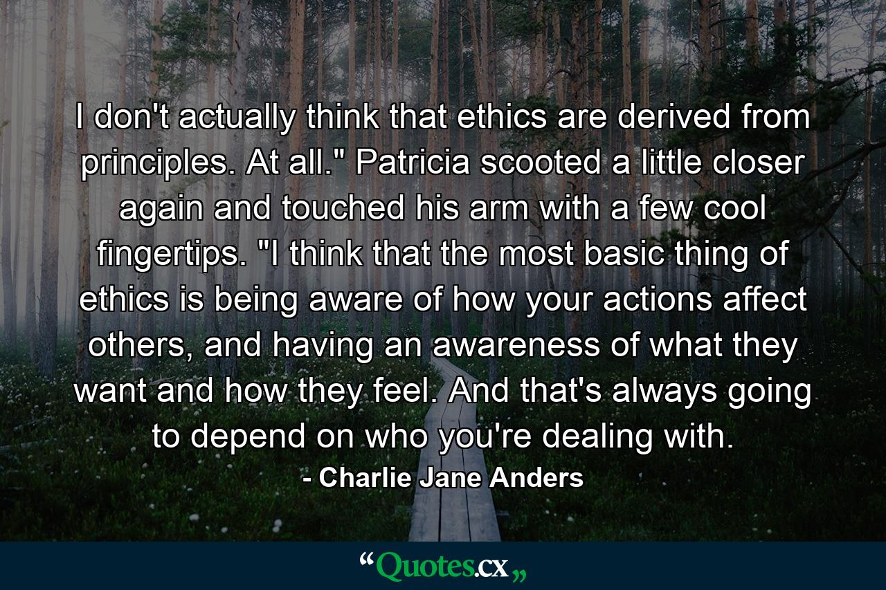 I don't actually think that ethics are derived from principles. At all.