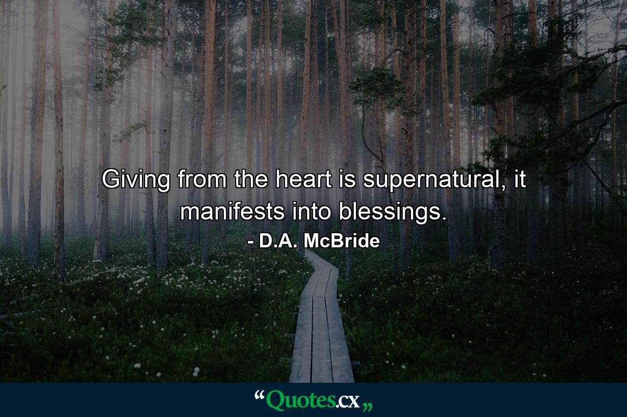 Giving from the heart is supernatural, it manifests into blessings. - Quote by D.A. McBride