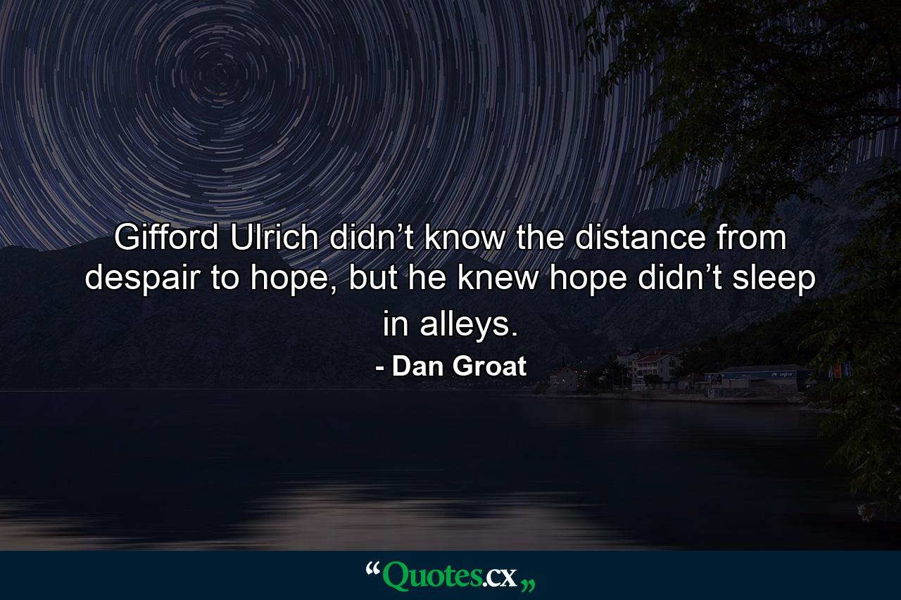 Gifford Ulrich didn’t know the distance from despair to hope, but he knew hope didn’t sleep in alleys. - Quote by Dan Groat