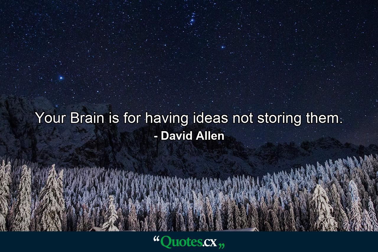 Your Brain is for having ideas not storing them. - Quote by David Allen