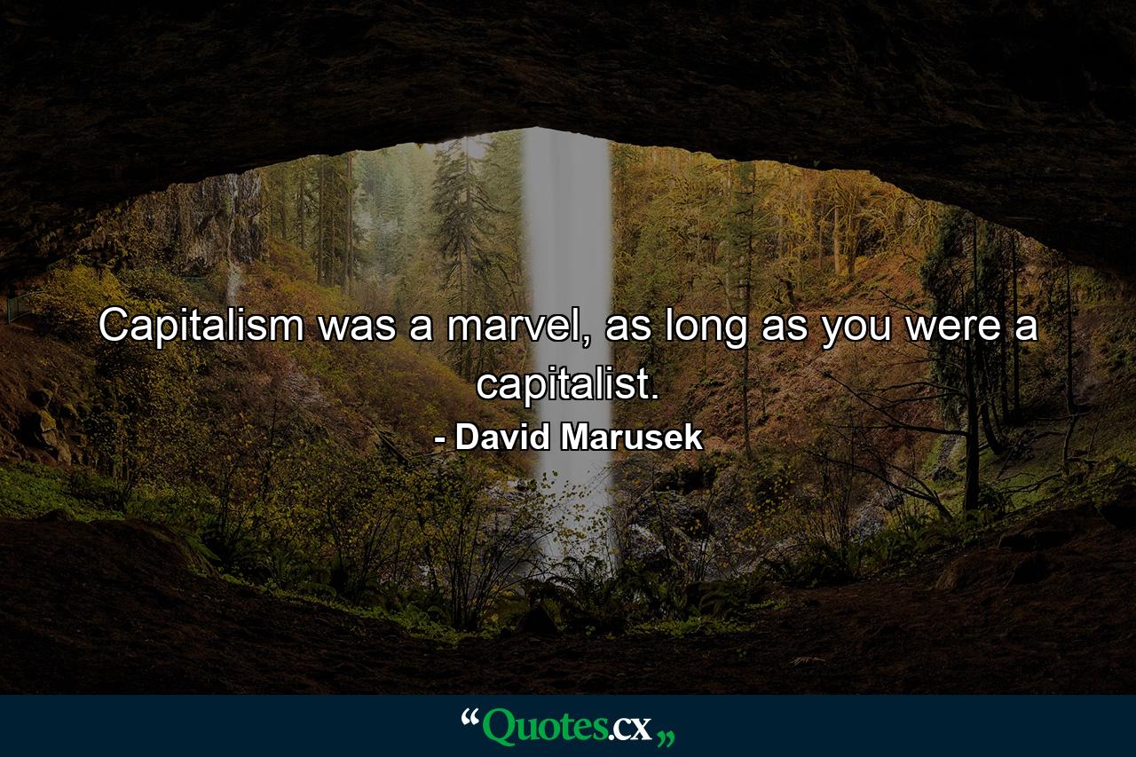 Capitalism was a marvel, as long as you were a capitalist. - Quote by David Marusek