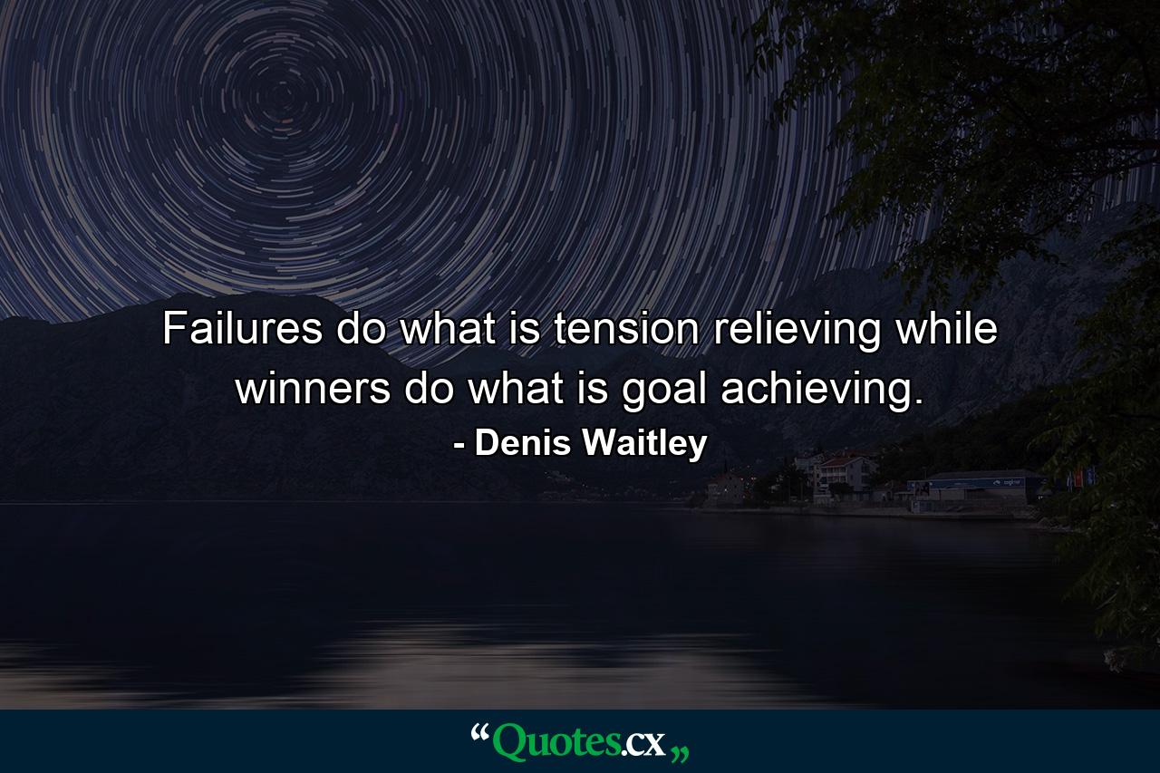 Failures do what is tension relieving while winners do what is goal achieving. - Quote by Denis Waitley