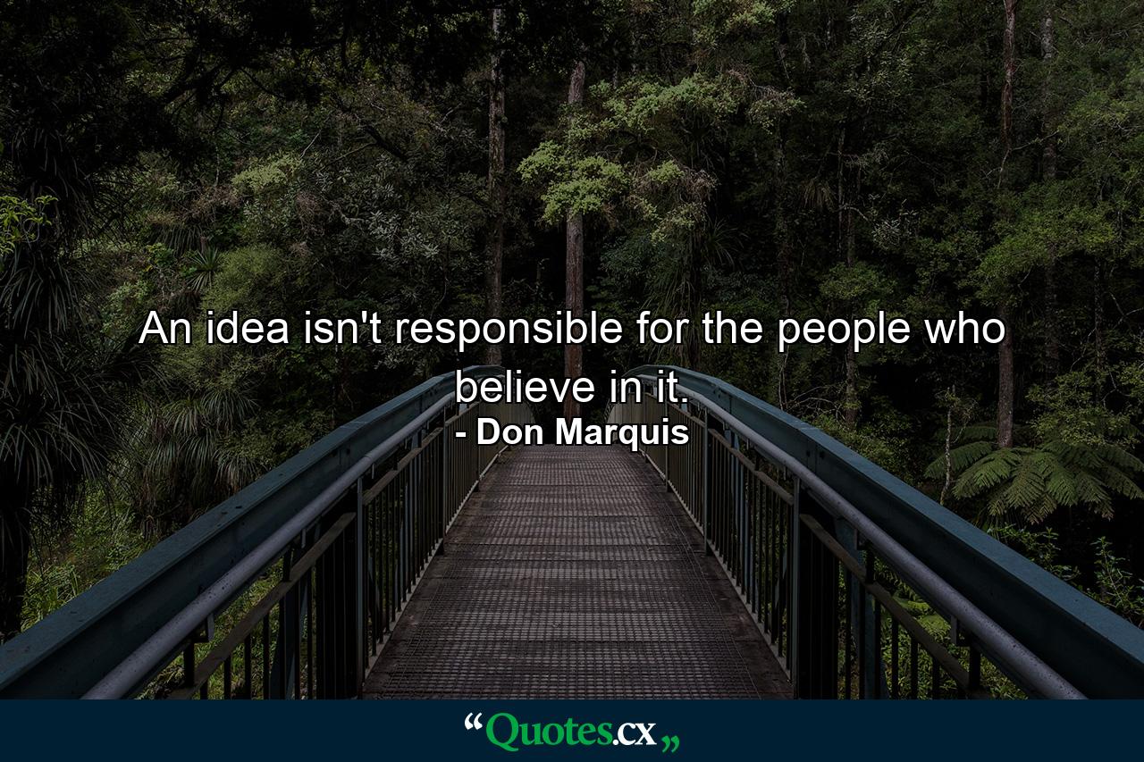 An idea isn't responsible for the people who believe in it. - Quote by Don Marquis