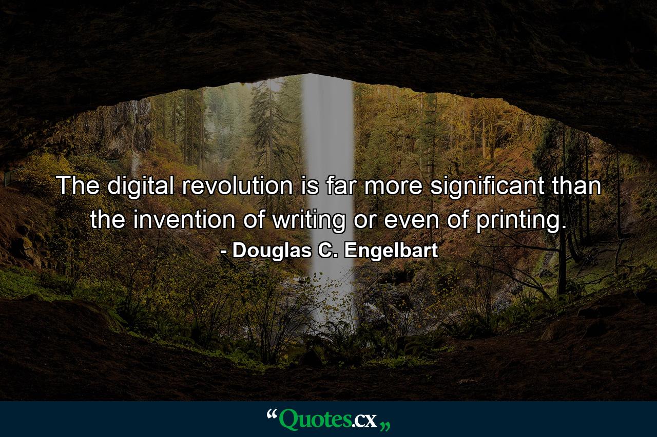 The digital revolution is far more significant than the invention of writing or even of printing. - Quote by Douglas C. Engelbart