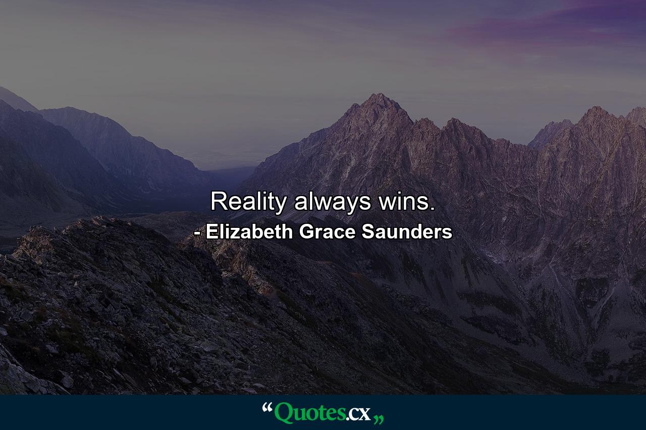 Reality always wins. - Quote by Elizabeth Grace Saunders