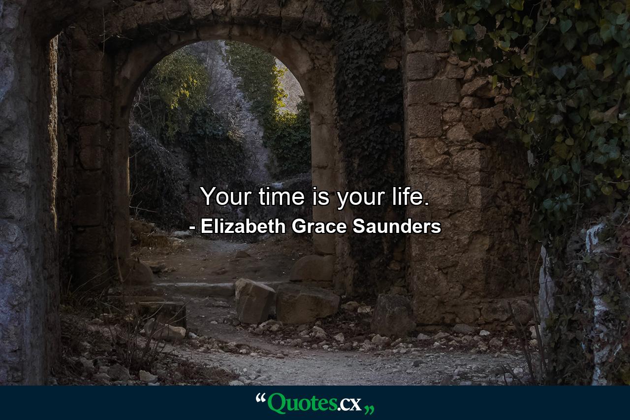 Your time is your life. - Quote by Elizabeth Grace Saunders