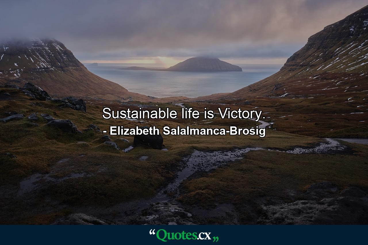 Sustainable life is Victory. - Quote by Elizabeth Salalmanca-Brosig