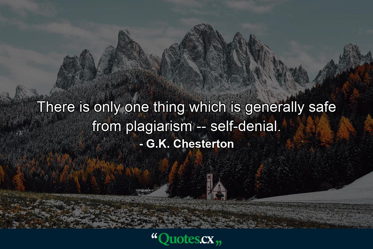 There is only one thing which is generally safe from plagiarism -- self-denial. - Quote by G.K. Chesterton