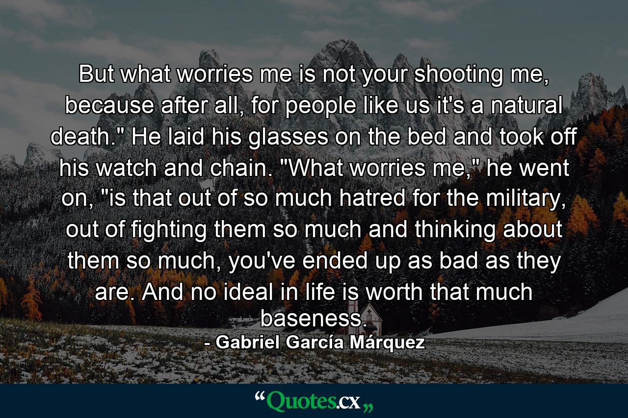 But what worries me is not your shooting me, because after all, for people like us it's a natural death.