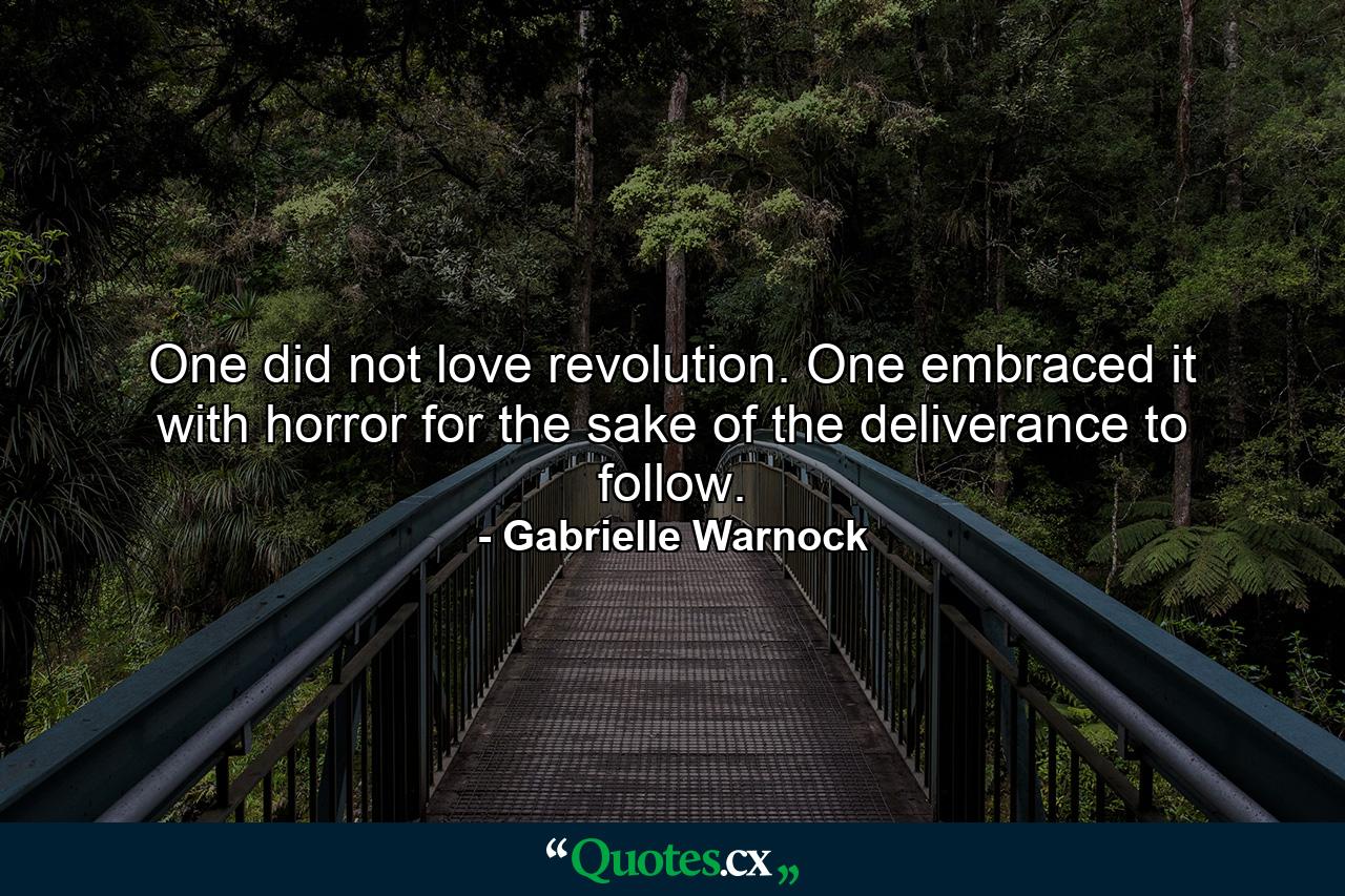 One did not love revolution. One embraced it with horror for the sake of the deliverance to follow. - Quote by Gabrielle Warnock