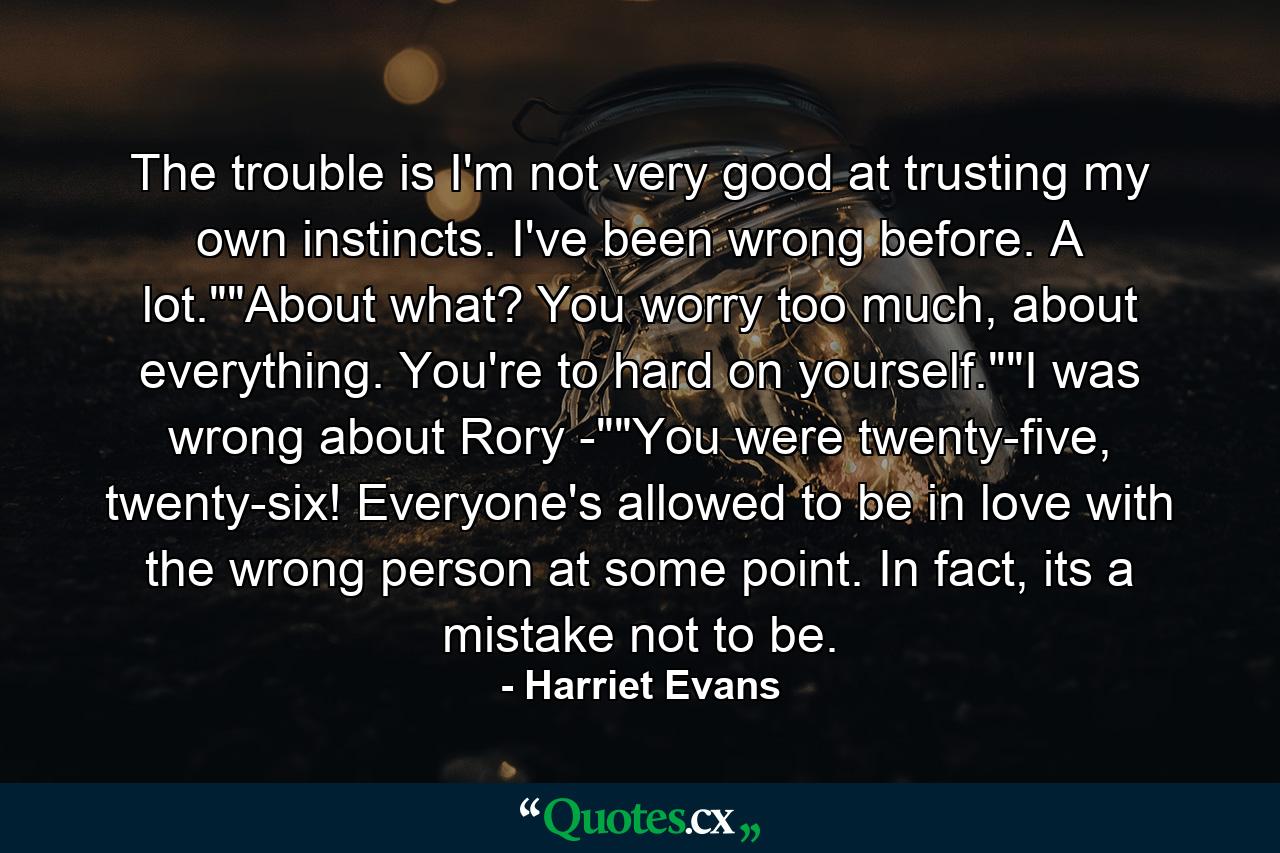 The trouble is I'm not very good at trusting my own instincts. I've been wrong before. A lot.