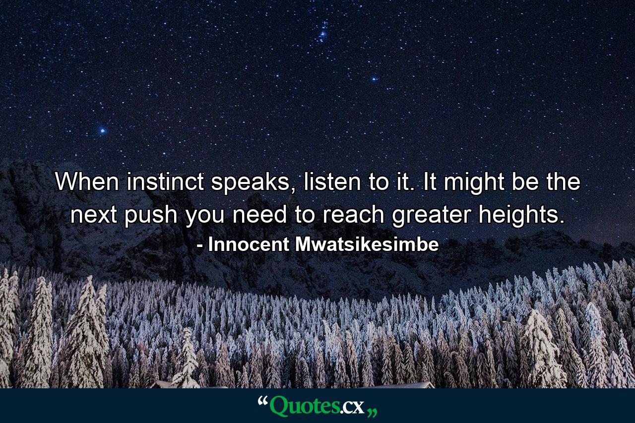 When instinct speaks, listen to it. It might be the next push you need to reach greater heights. - Quote by Innocent Mwatsikesimbe