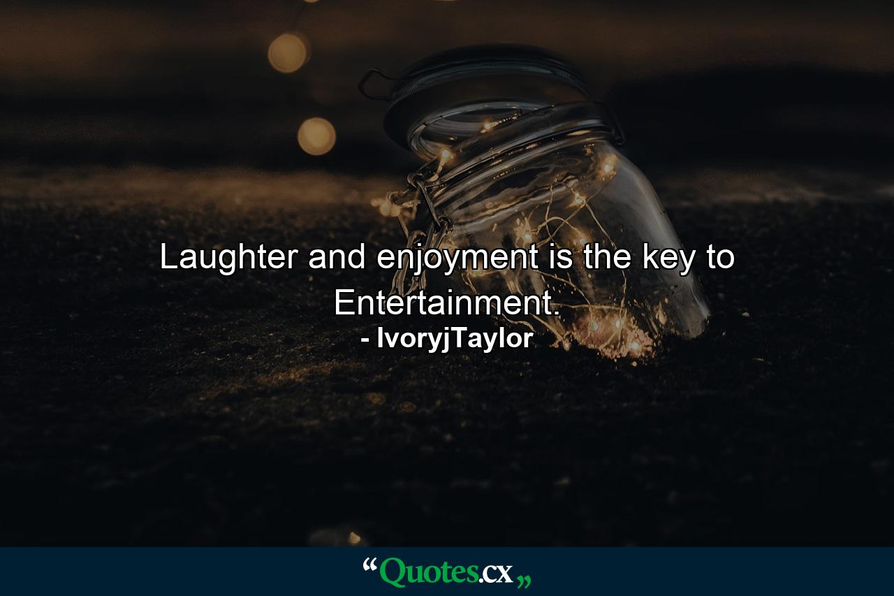 Laughter and enjoyment is the key to Entertainment. - Quote by IvoryjTaylor