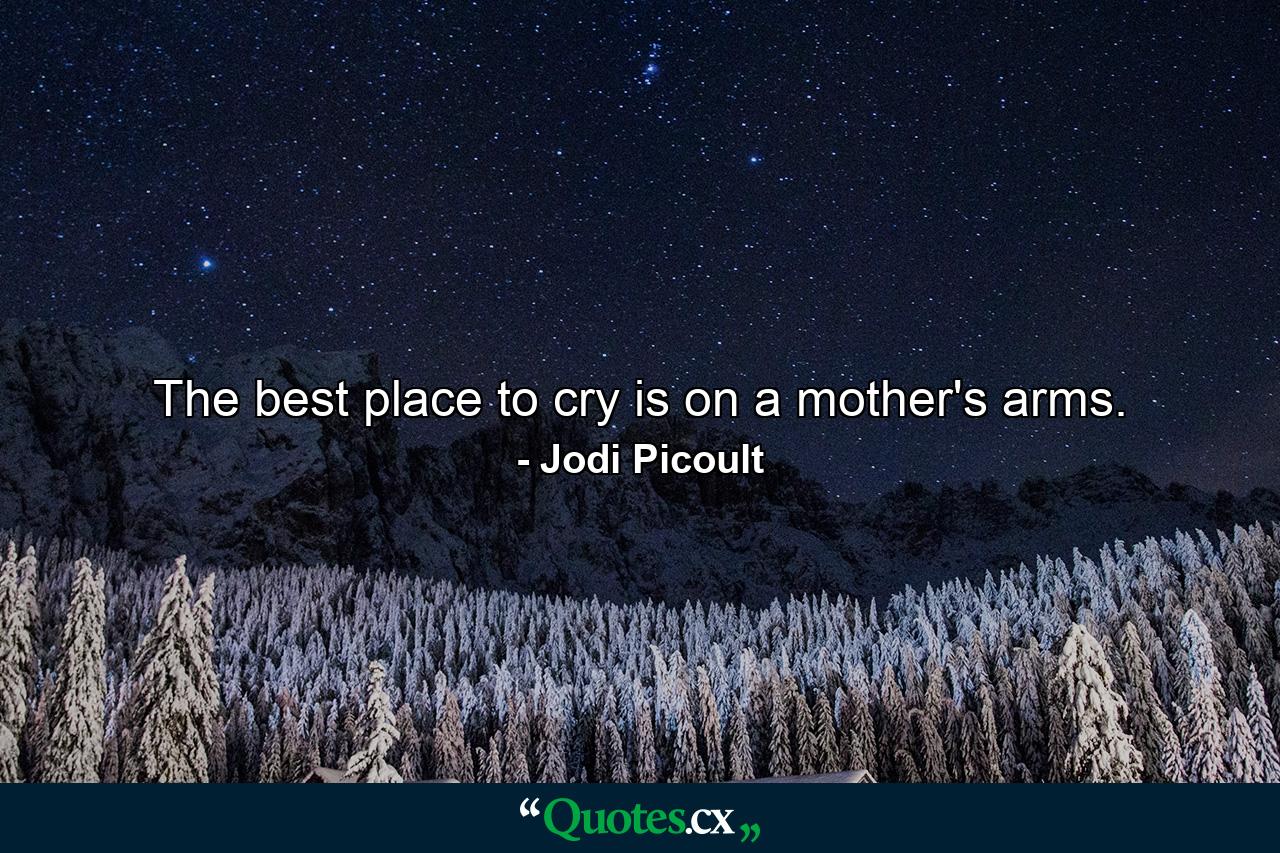 The best place to cry is on a mother's arms. - Quote by Jodi Picoult