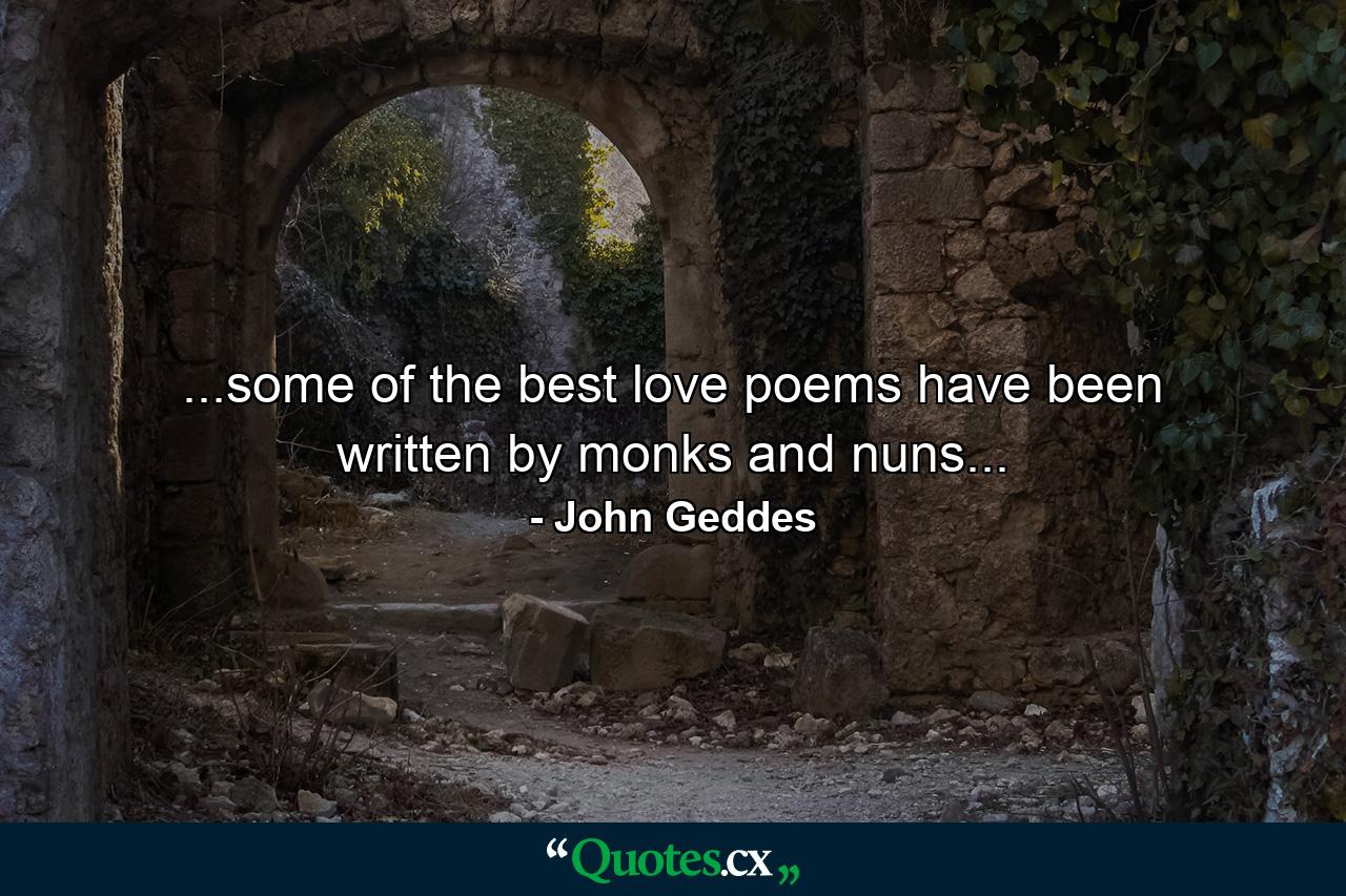 ...some of the best love poems have been written by monks and nuns... - Quote by John Geddes