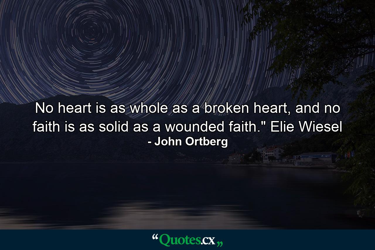 No heart is as whole as a broken heart, and no faith is as solid as a wounded faith.