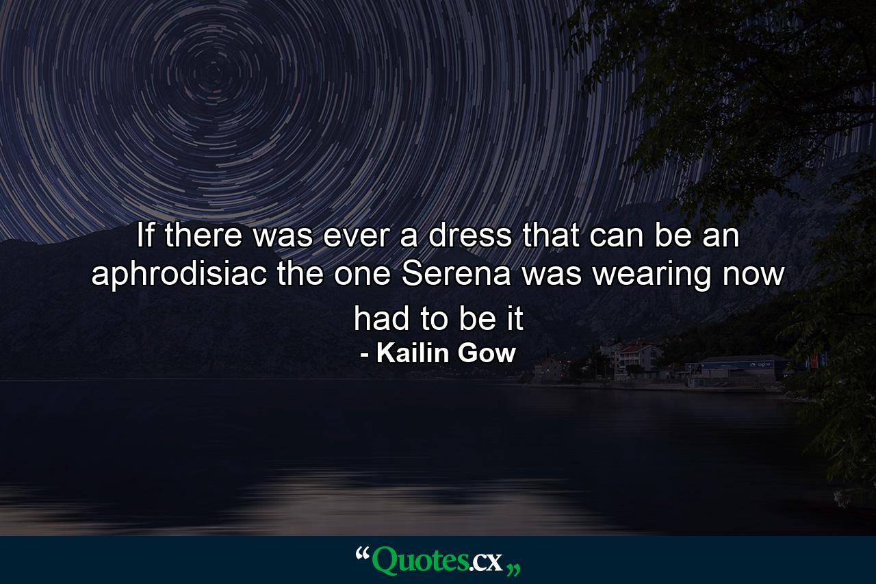 If there was ever a dress that can be an aphrodisiac the one Serena was wearing now had to be it - Quote by Kailin Gow