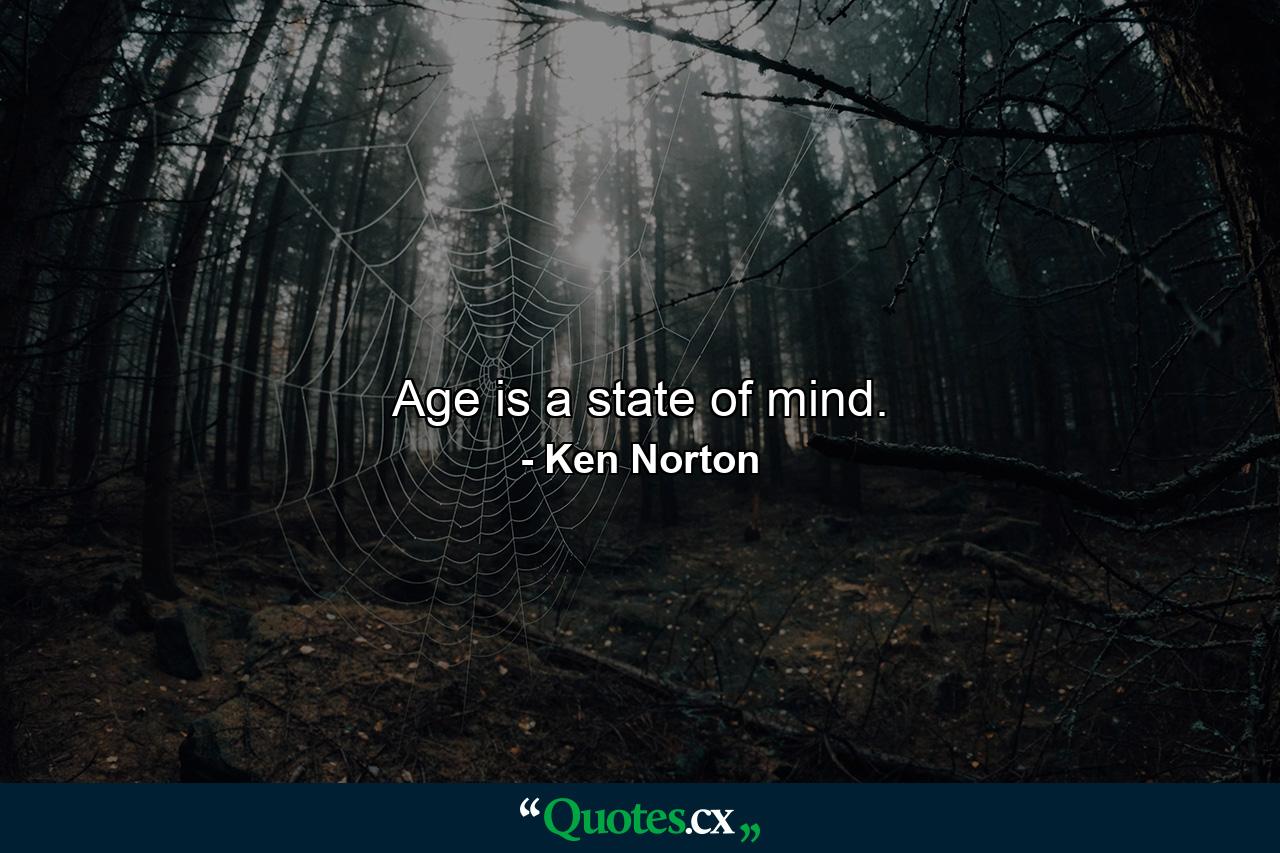 Age is a state of mind. - Quote by Ken Norton