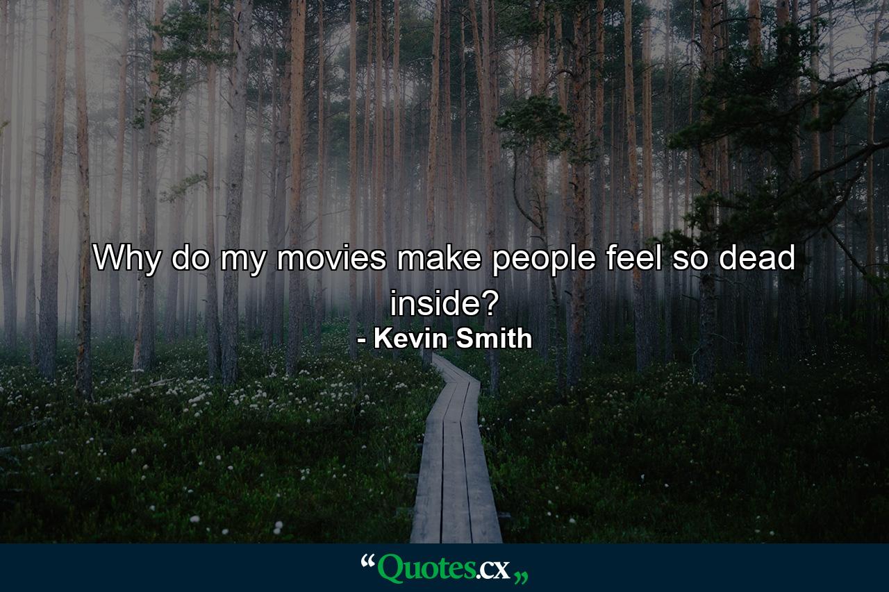 Why do my movies make people feel so dead inside? - Quote by Kevin Smith