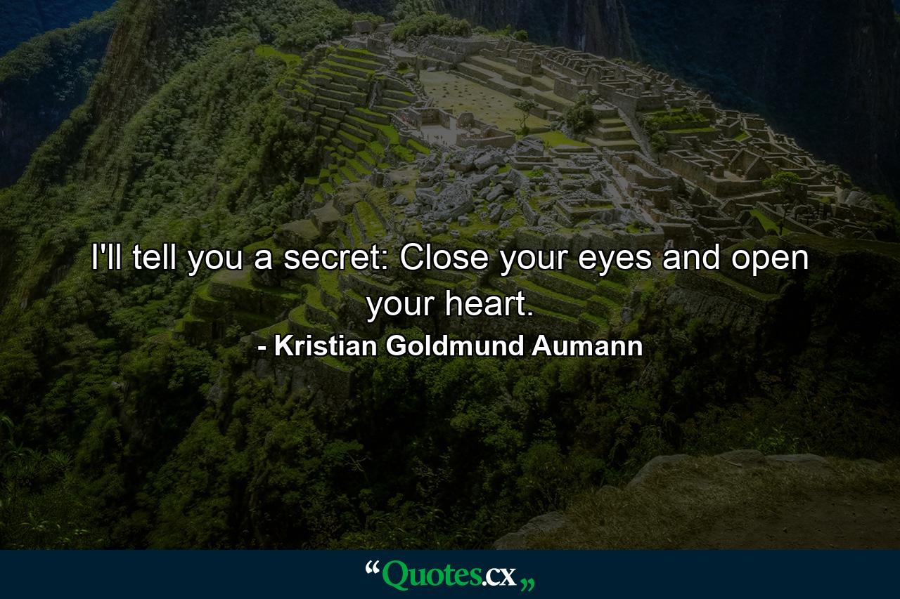 I'll tell you a secret: Close your eyes and open your heart. - Quote by Kristian Goldmund Aumann