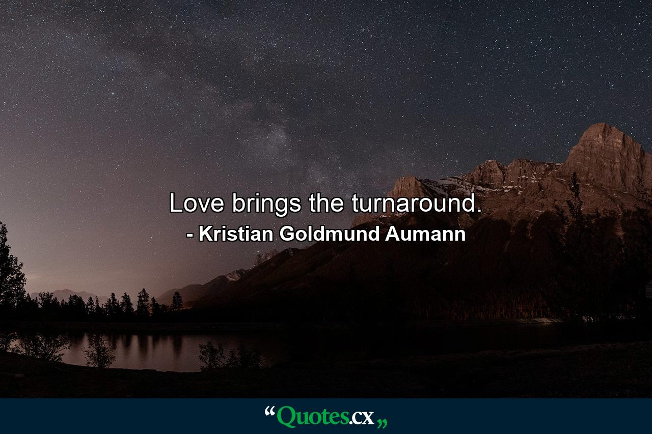 Love brings the turnaround. - Quote by Kristian Goldmund Aumann