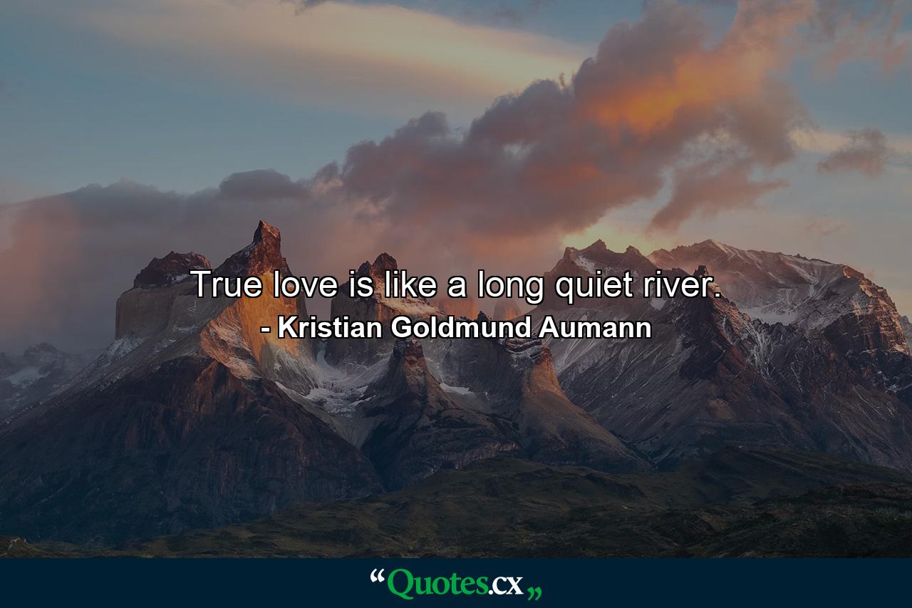 True love is like a long quiet river. - Quote by Kristian Goldmund Aumann