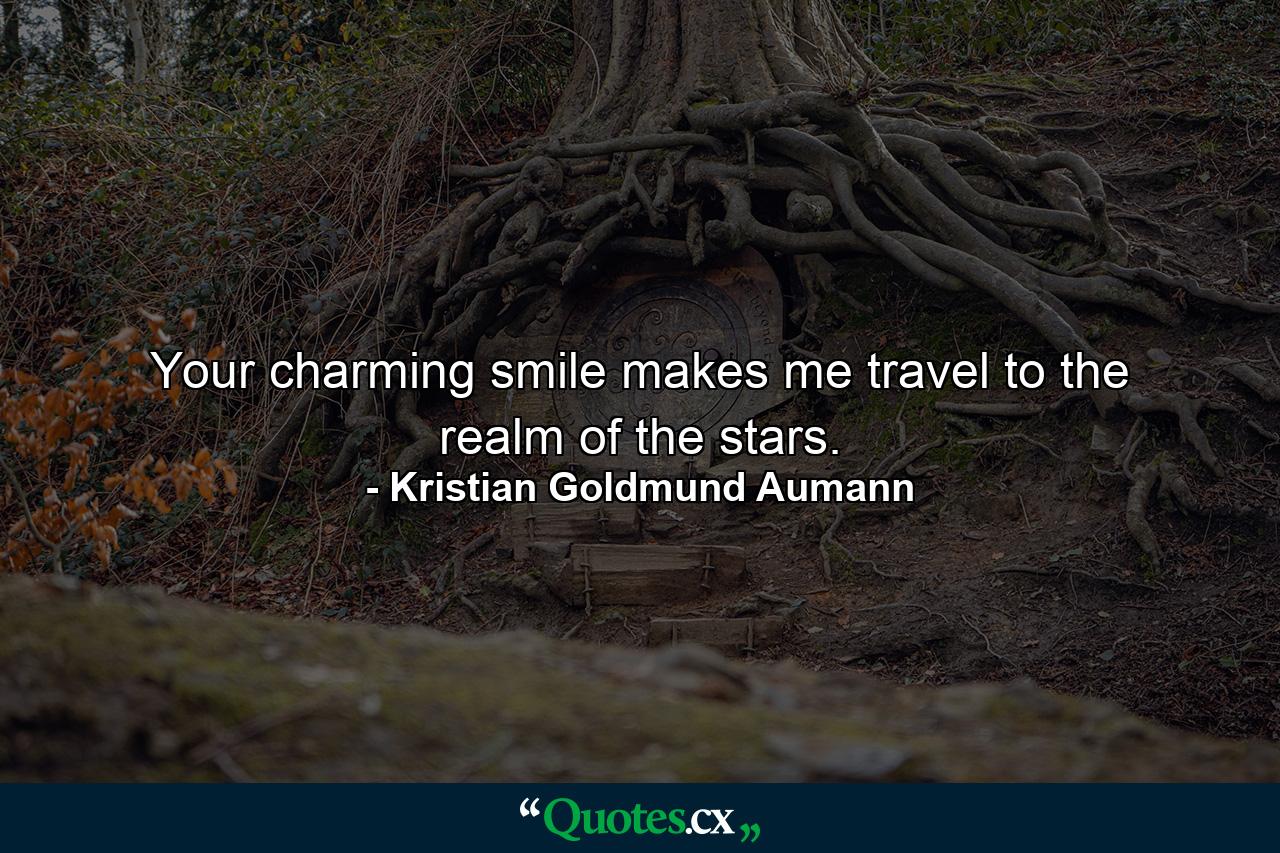 Your charming smile makes me travel to the realm of the stars. - Quote by Kristian Goldmund Aumann