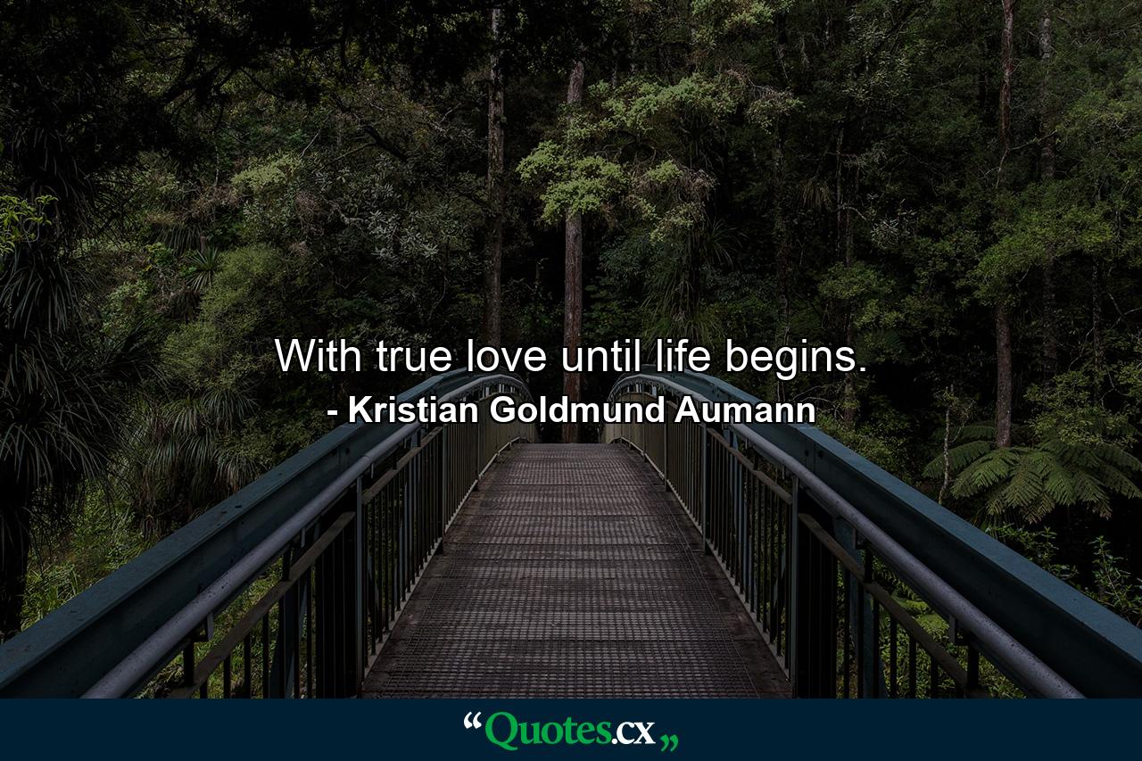 With true love until life begins. - Quote by Kristian Goldmund Aumann