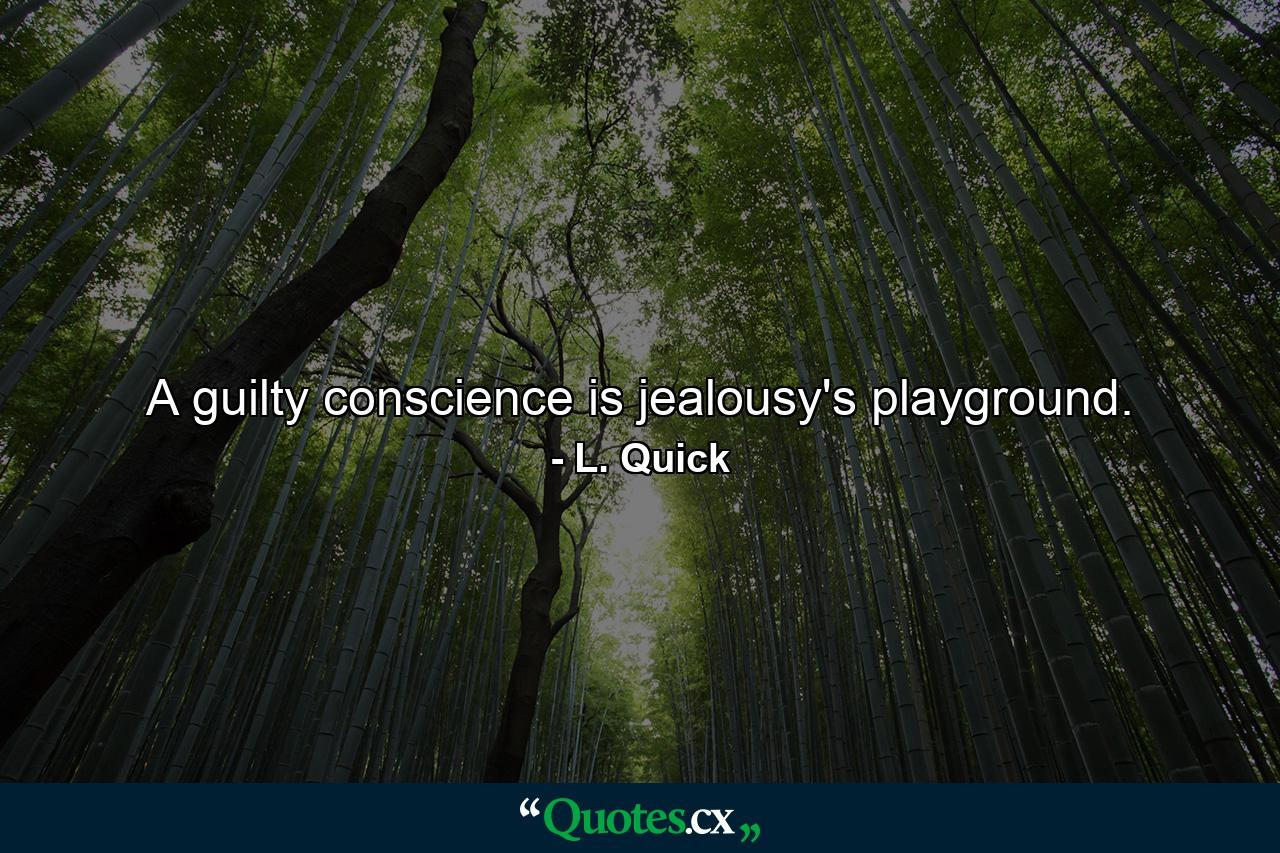 A guilty conscience is jealousy's playground. - Quote by L. Quick